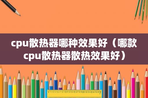 cpu散热器哪种效果好（哪款cpu散热器散热效果好）