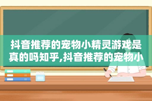 抖音推荐的宠物小精灵游戏是真的吗知乎,抖音推荐的宠物小精灵游戏是真的吗还是假的