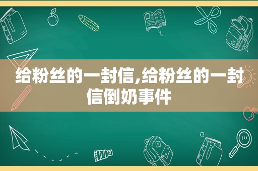 给粉丝的一封信,给粉丝的一封信倒奶事件