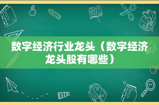 数字经济行业龙头（数字经济龙头股有哪些）