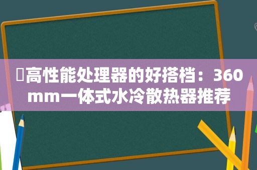 ​高性能处理器的好搭档：360mm一体式水冷散热器推荐