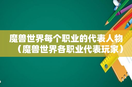 魔兽世界每个职业的代表人物（魔兽世界各职业代表玩家）