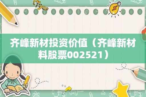 齐峰新材投资价值（齐峰新材料股票002521）