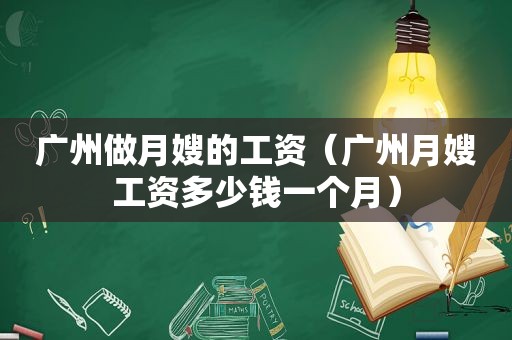 广州做月嫂的工资（广州月嫂工资多少钱一个月）