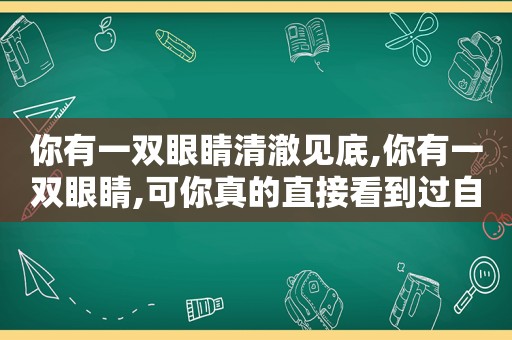 你有一双眼睛清澈见底,你有一双眼睛,可你真的直接看到过自己的脸吗?