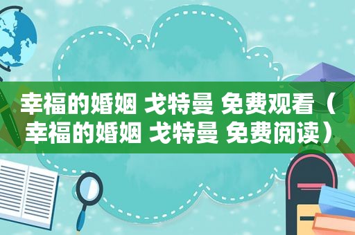 幸福的婚姻 戈特曼 免费观看（幸福的婚姻 戈特曼 免费阅读）