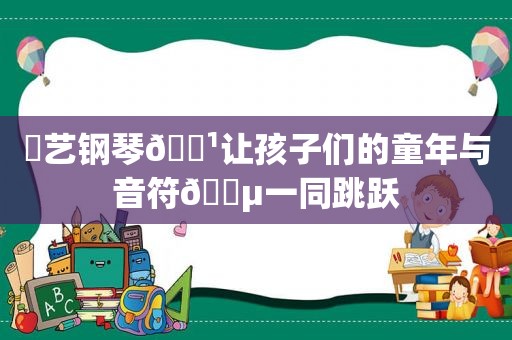 東艺钢琴🎹让孩子们的童年与音符🎵一同跳跃