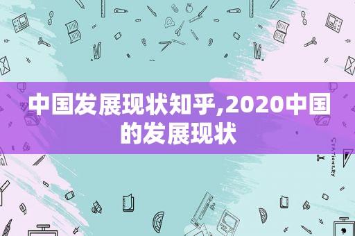 中国发展现状知乎,2020中国的发展现状