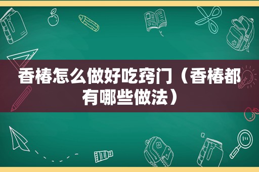 香椿怎么做好吃窍门（香椿都有哪些做法）