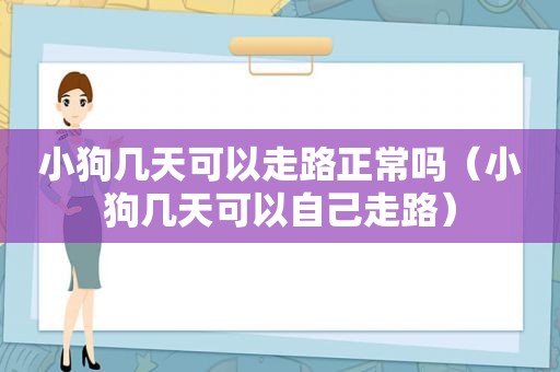 小狗几天可以走路正常吗（小狗几天可以自己走路）