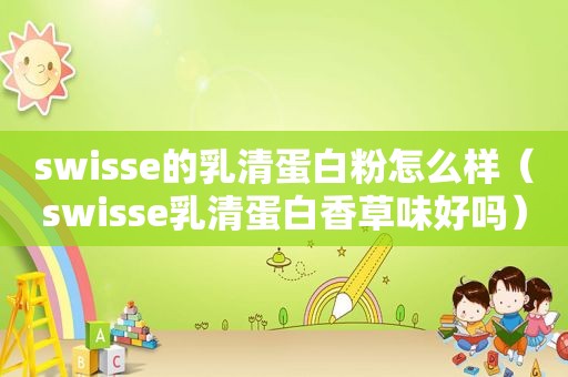 swisse的乳清蛋白粉怎么样（swisse乳清蛋白香草味好吗）