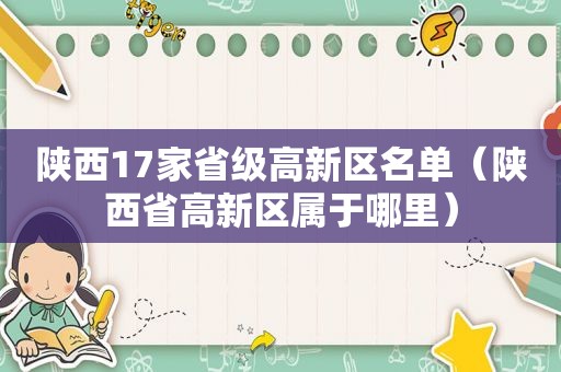 陕西17家省级高新区名单（陕西省高新区属于哪里）