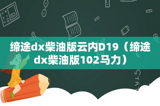 缔途dx柴油版云内D19（缔途dx柴油版102马力）