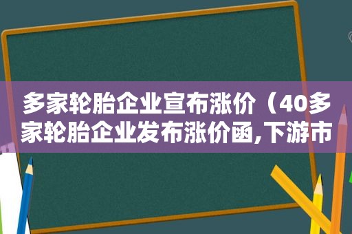 多家轮胎企业宣布涨价（40多家轮胎企业发布涨价函,下游市场能买账吗?）