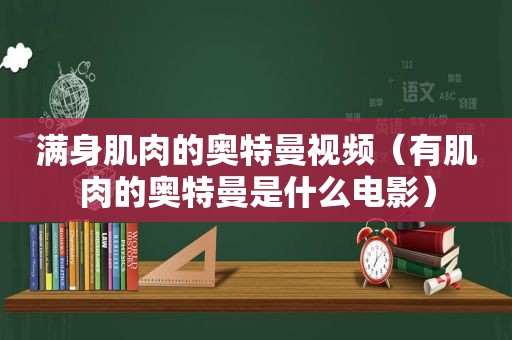 满身肌肉的奥特曼视频（有肌肉的奥特曼是什么电影）