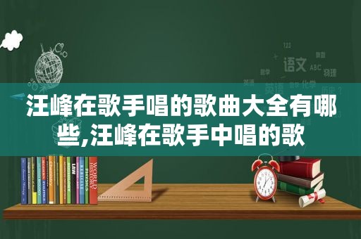 汪峰在歌手唱的歌曲大全有哪些,汪峰在歌手中唱的歌