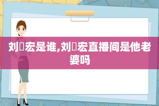 刘畊宏是谁,刘畊宏直播间是他老婆吗