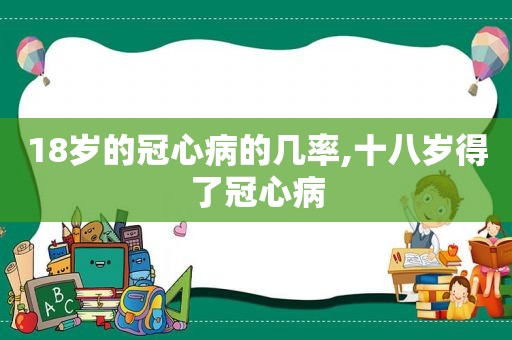 18岁的冠心病的几率,十八岁得了冠心病