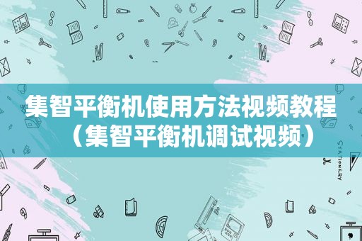 集智平衡机使用方法视频教程（集智平衡机调试视频）