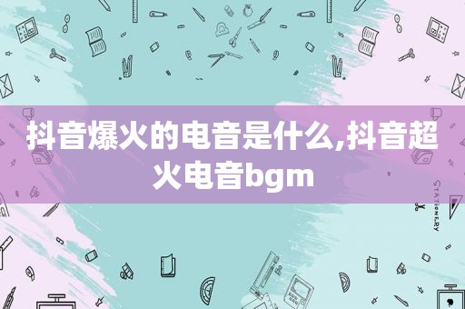 抖音爆火的电音是什么,抖音超火电音bgm