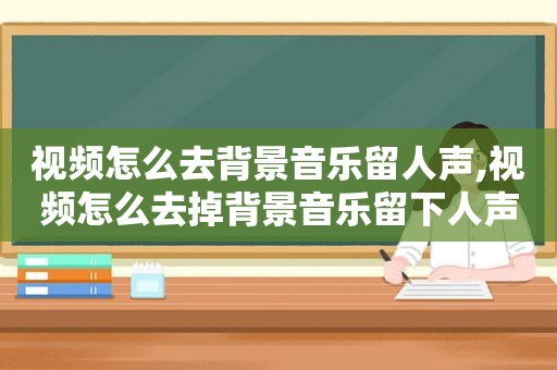 视频怎么去背景音乐留人声,视频怎么去掉背景音乐留下人声