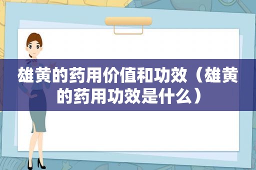 雄黄的药用价值和功效（雄黄的药用功效是什么）