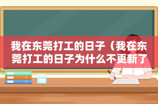 我在东莞打工的日子（我在东莞打工的日子为什么不更新了）