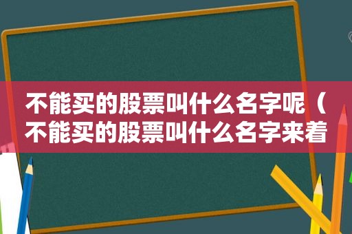 不能买的股票叫什么名字呢（不能买的股票叫什么名字来着）