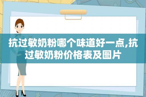 抗过敏奶粉哪个味道好一点,抗过敏奶粉价格表及图片