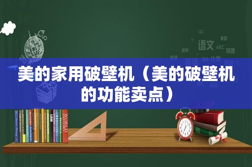 美的家用破壁机（美的破壁机的功能卖点）