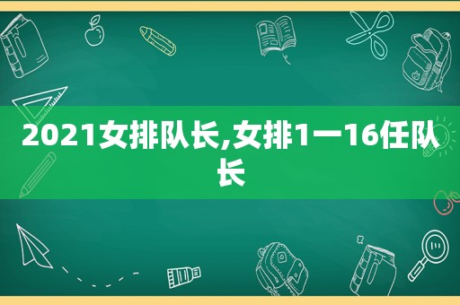 2021女排队长,女排1一16任队长