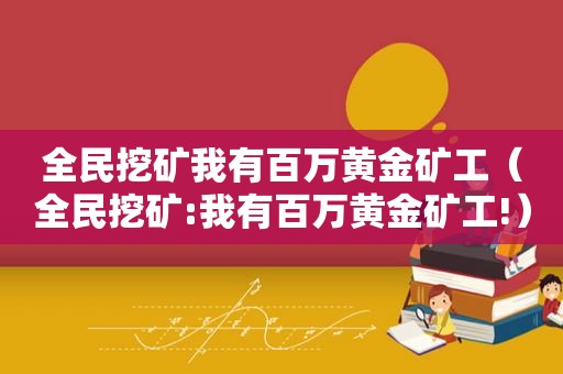 全民挖矿我有百万黄金矿工（全民挖矿:我有百万黄金矿工!）