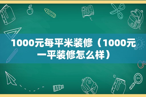 1000元每平米装修（1000元一平装修怎么样）