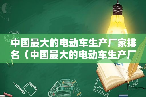 中国最大的电动车生产厂家排名（中国最大的电动车生产厂家在哪里）