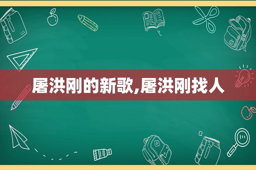 屠洪刚的新歌,屠洪刚找人