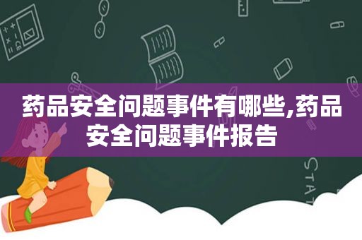 药品安全问题事件有哪些,药品安全问题事件报告