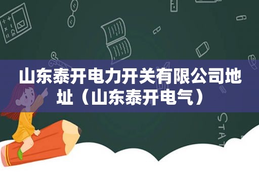 山东泰开电力开关有限公司地址（山东泰开电气）