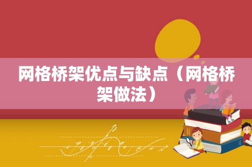 网格桥架优点与缺点（网格桥架做法）