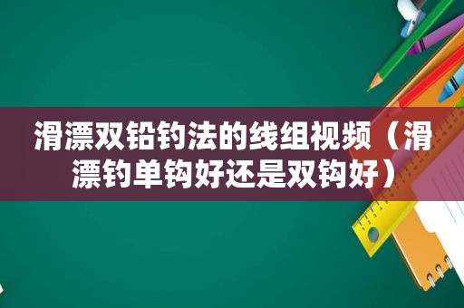 滑漂双铅钓法的线组视频（滑漂钓单钩好还是双钩好）