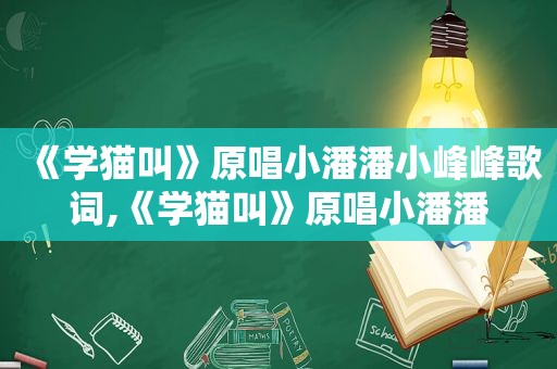 《学猫叫》原唱小潘潘小峰峰歌词,《学猫叫》原唱小潘潘