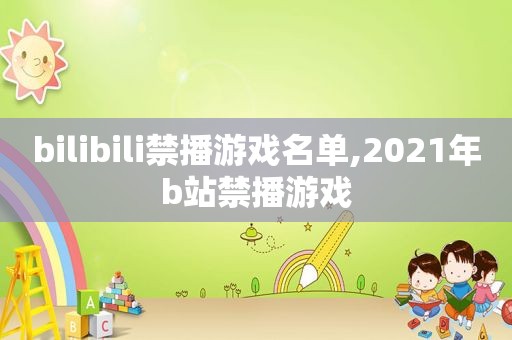 bilibili禁播游戏名单,2021年b站禁播游戏