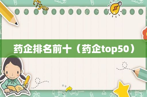 药企排名前十（药企top50）