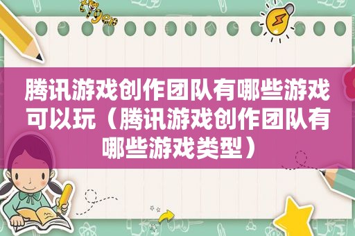 腾讯游戏创作团队有哪些游戏可以玩（腾讯游戏创作团队有哪些游戏类型）