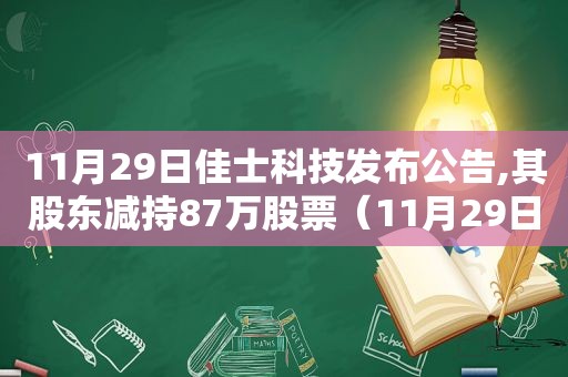 11月29日佳士科技发布公告,其股东减持87万股票（11月29日佳士科技发布公告,其股东减持87万股的股票）