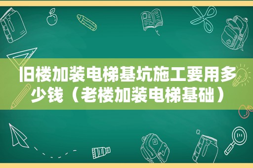 旧楼加装电梯基坑施工要用多少钱（老楼加装电梯基础）