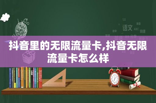 抖音里的无限流量卡,抖音无限流量卡怎么样