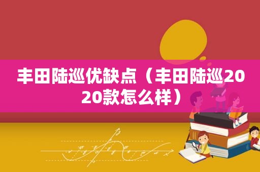 丰田陆巡优缺点（丰田陆巡2020款怎么样）