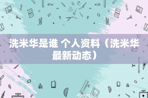 洗米华是谁 个人资料（洗米华最新动态）