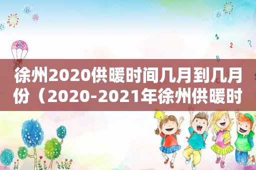 徐州2020供暖时间几月到几月份（2020-2021年徐州供暖时间表）