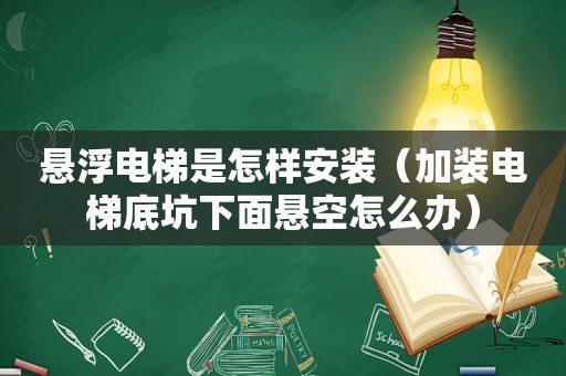 悬浮电梯是怎样安装（加装电梯底坑下面悬空怎么办）